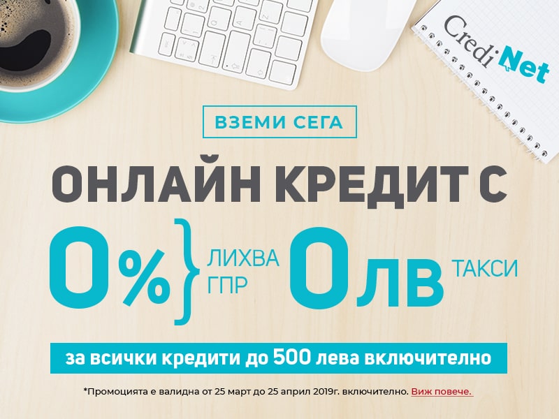 CrediNet - всеки кредит до 500 лева е с 0% лихва и 0 лева такси